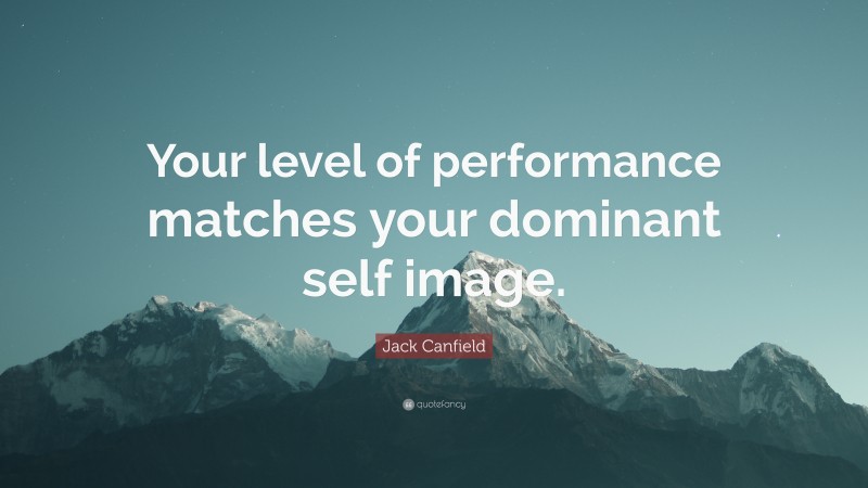 Jack Canfield Quote: “Your level of performance matches your dominant self image.”