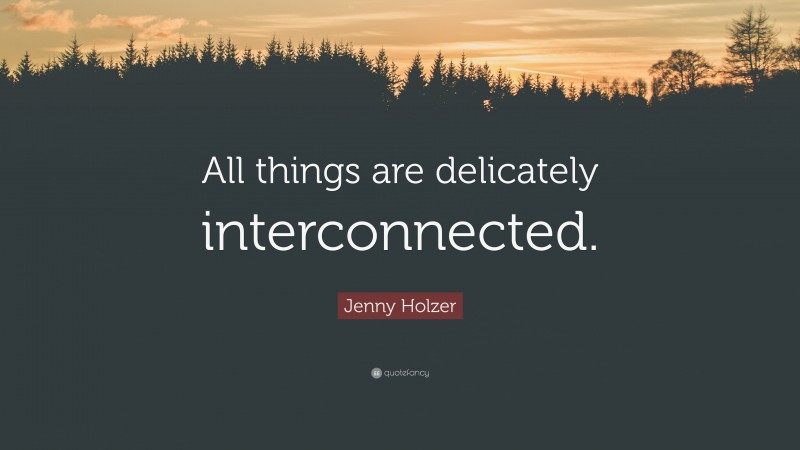 Jenny Holzer Quote: “All things are delicately interconnected.”