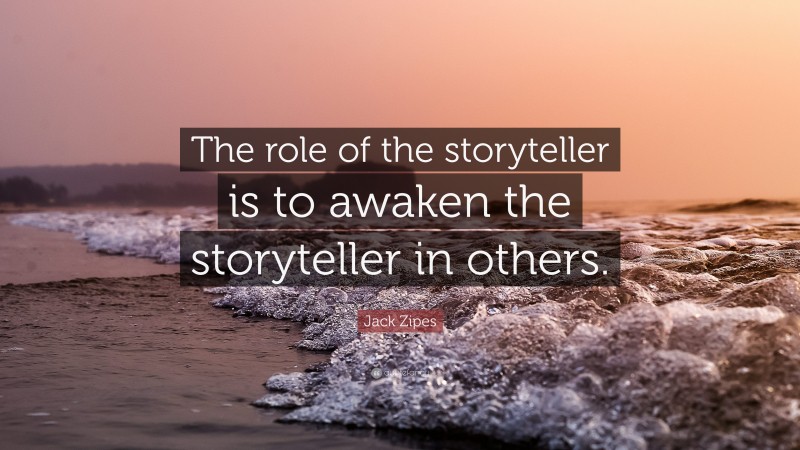 Jack Zipes Quote: “The role of the storyteller is to awaken the storyteller in others.”