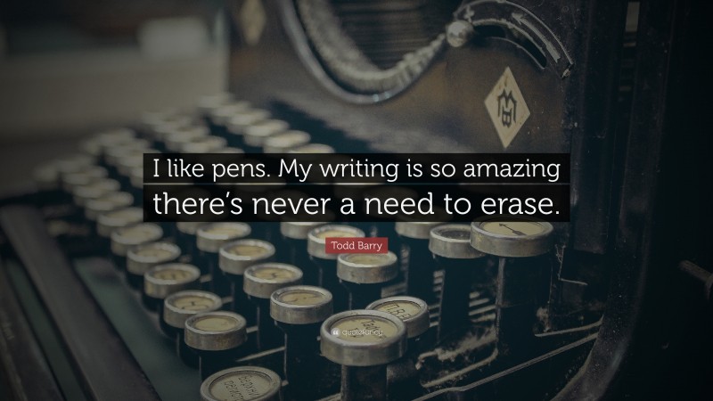 Todd Barry Quote: “I like pens. My writing is so amazing there’s never a need to erase.”