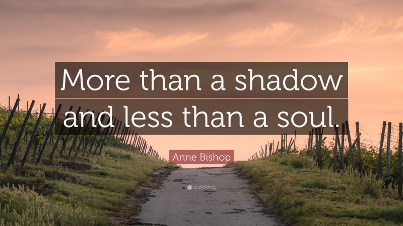 Anne Bishop Quote: “More than a shadow and less than a soul.”
