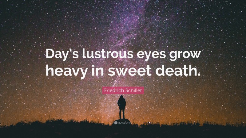 Friedrich Schiller Quote: “Day’s lustrous eyes grow heavy in sweet death.”