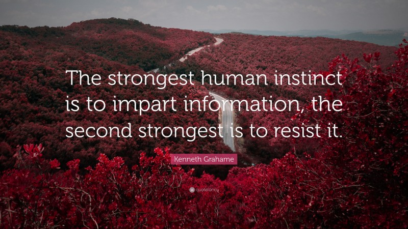 Kenneth Grahame Quote: “The strongest human instinct is to impart information, the second strongest is to resist it.”