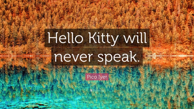Pico Iyer Quote: “Hello Kitty will never speak.”