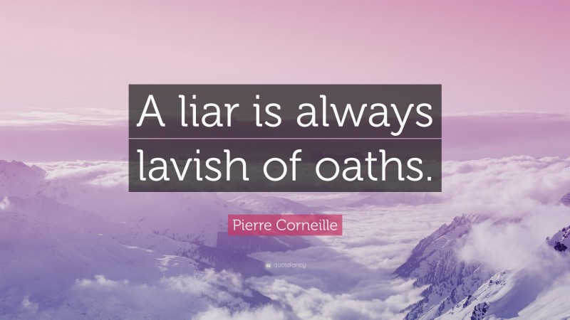 Pierre Corneille Quote: “A liar is always lavish of oaths.”