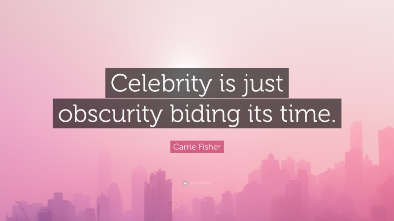Carrie Fisher Quote: “Celebrity is just obscurity biding its time.”