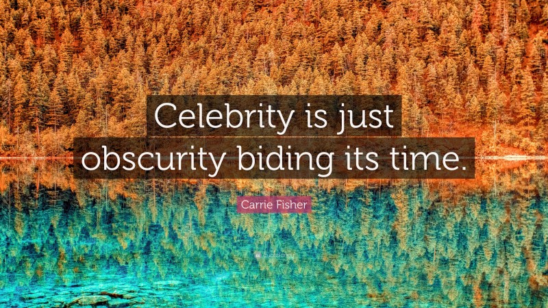 Carrie Fisher Quote: “Celebrity is just obscurity biding its time.”