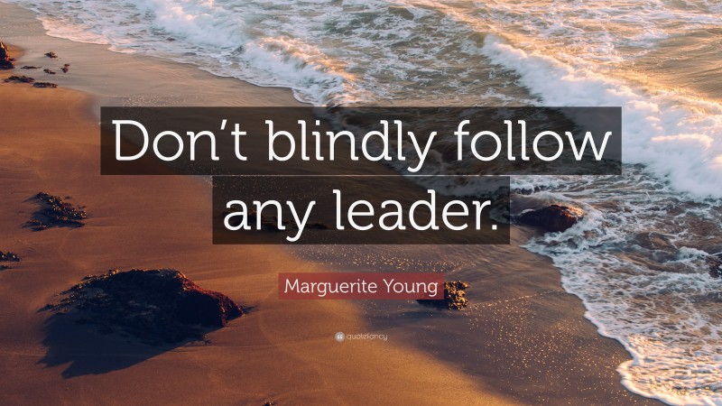 Marguerite Young Quote: “Don’t blindly follow any leader.”