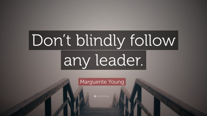 Marguerite Young Quote: “Don’t blindly follow any leader.”