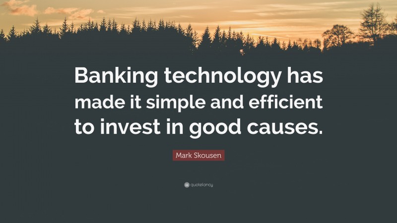 Mark Skousen Quote: “Banking technology has made it simple and efficient to invest in good causes.”