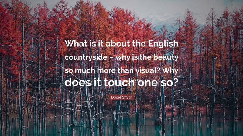 Dodie Smith Quote: “What is it about the English countryside – why is the beauty so much more than visual? Why does it touch one so?”