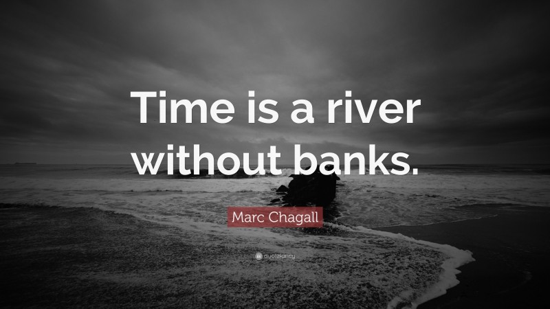 Marc Chagall Quote: “Time is a river without banks.”