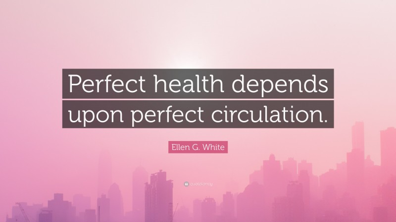 Ellen G. White Quote: “Perfect health depends upon perfect circulation.”