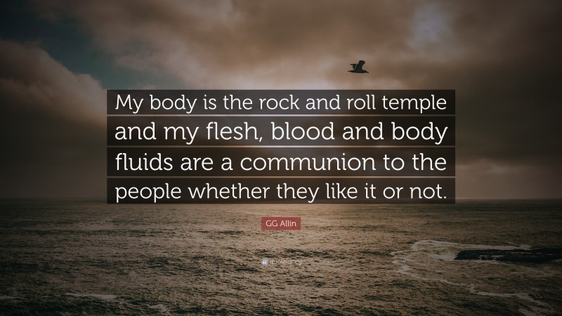 GG Allin Quote: “My body is the rock and roll temple and my flesh, blood and body fluids are a communion to the people whether they like it or not.”