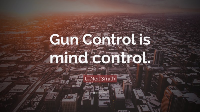 L. Neil Smith Quote: “Gun Control is mind control.”