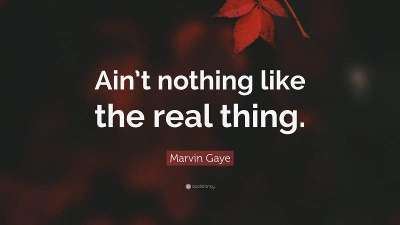 Marvin Gaye Quote: “Ain’t nothing like the real thing.”