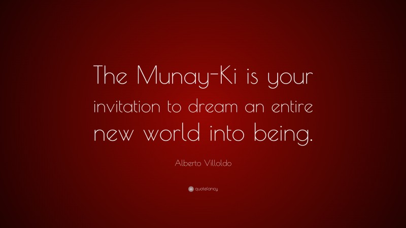 Alberto Villoldo Quote: “The Munay-Ki is your invitation to dream an entire new world into being.”