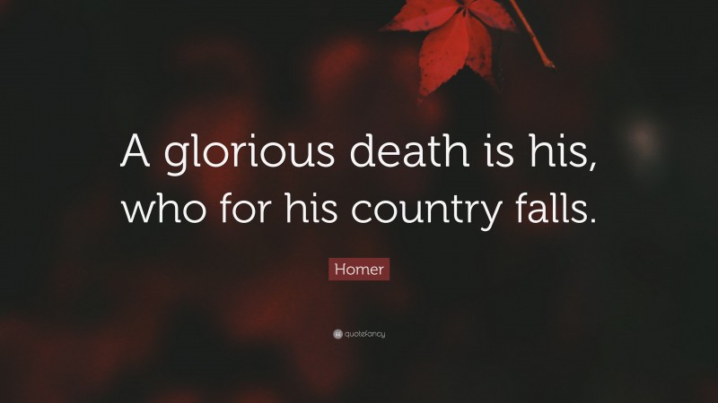Homer Quote: “A glorious death is his, who for his country falls.”