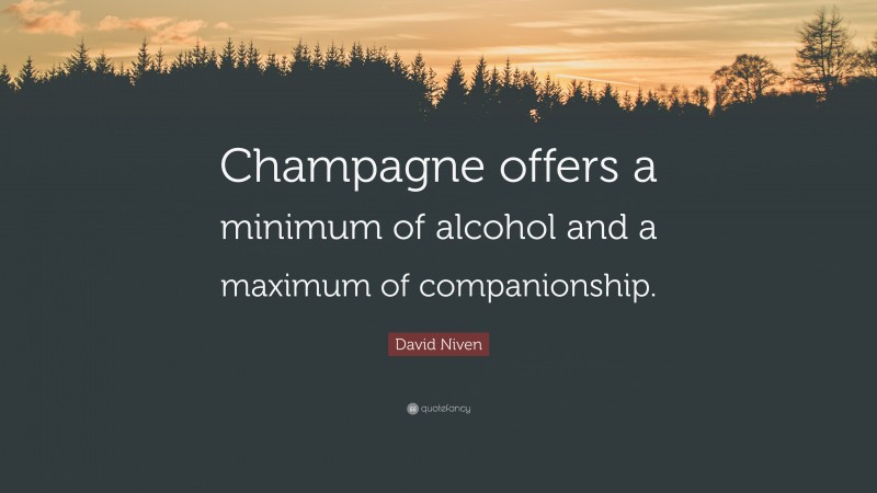 David Niven Quote: “Champagne offers a minimum of alcohol and a maximum of companionship.”