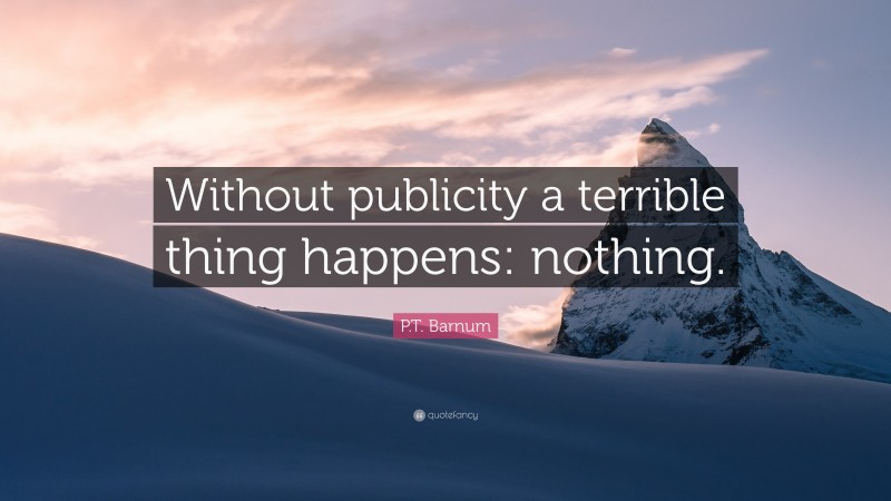 P.T. Barnum Quote: “Without publicity a terrible thing happens: nothing.”