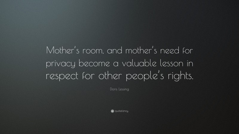Doris Lessing Quote: “Mother’s room, and mother’s need for privacy become a valuable lesson in respect for other people’s rights.”