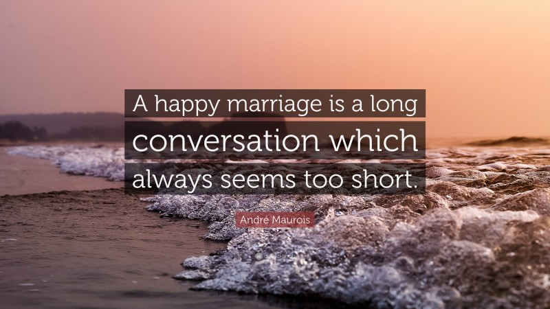 André Maurois Quote: “A happy marriage is a long conversation which always seems too short.”