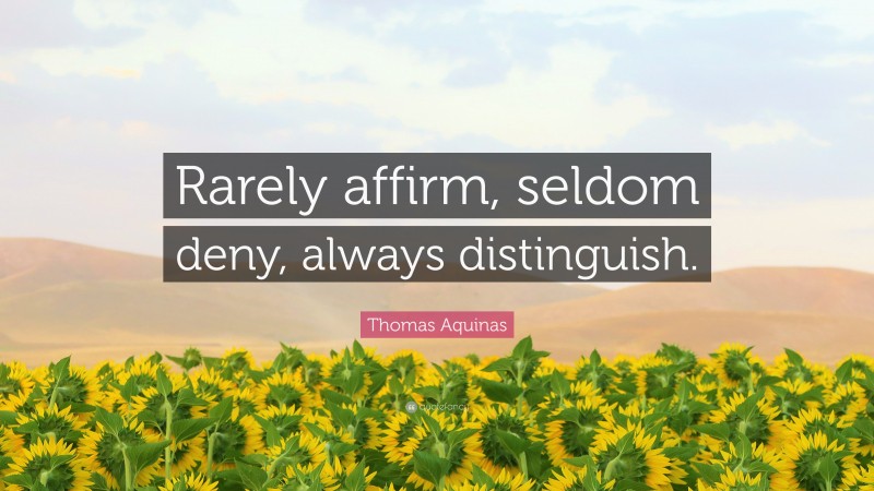 Thomas Aquinas Quote: “Rarely affirm, seldom deny, always distinguish.”