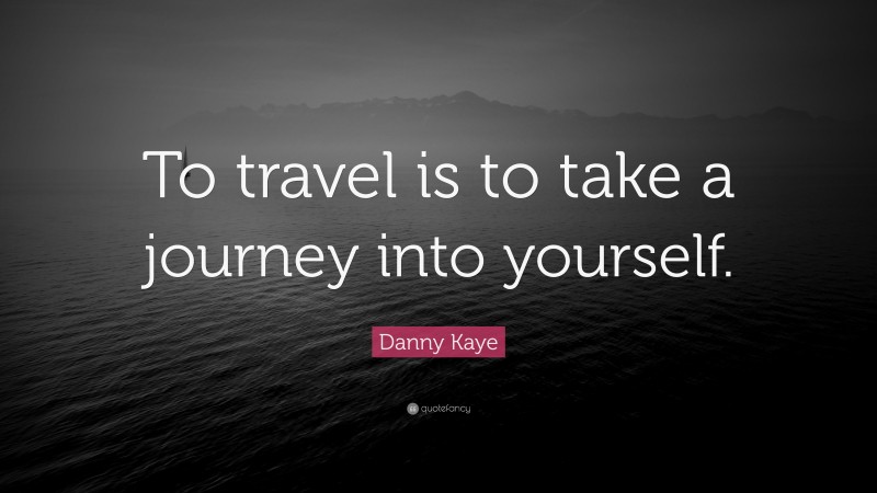 Danny Kaye Quote: “To travel is to take a journey into yourself.”