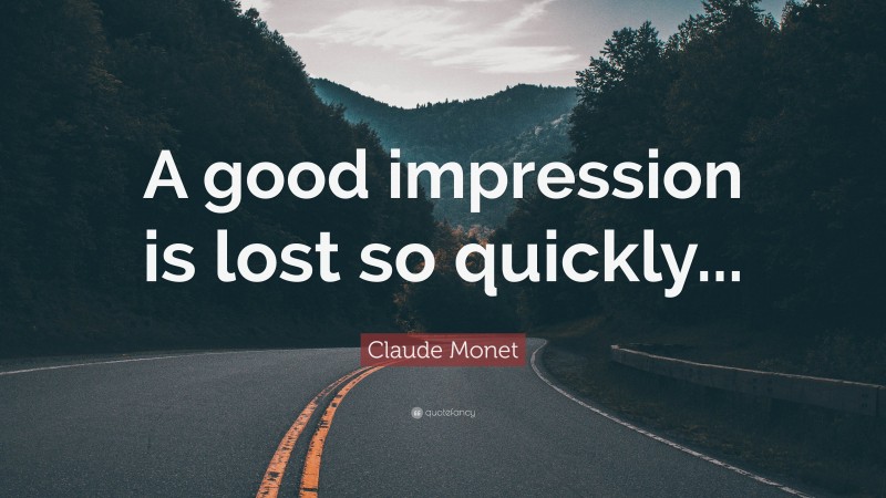 Claude Monet Quote: “A good impression is lost so quickly...”