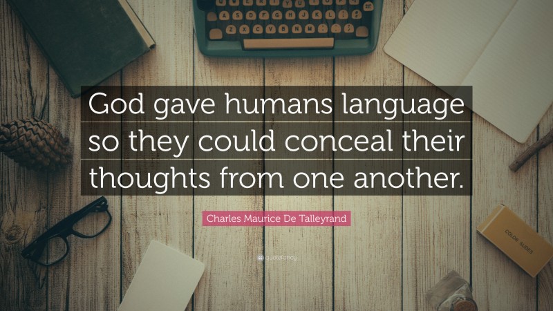 Charles Maurice De Talleyrand Quote: “God gave humans language so they could conceal their thoughts from one another.”