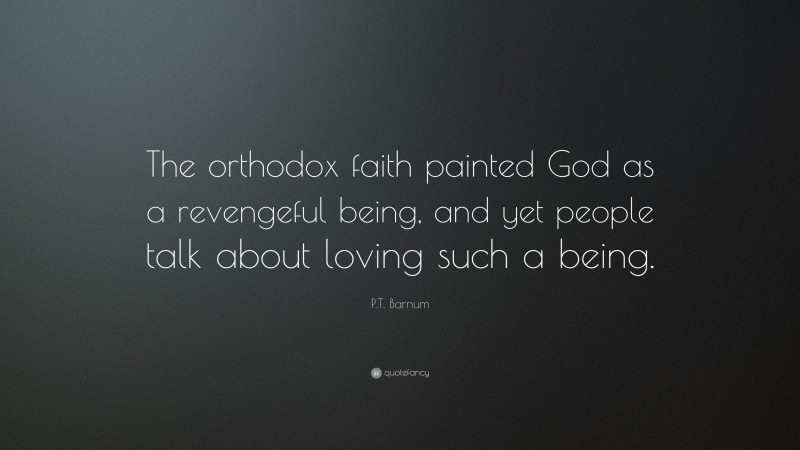 P.T. Barnum Quote: “The orthodox faith painted God as a revengeful being, and yet people talk about loving such a being.”