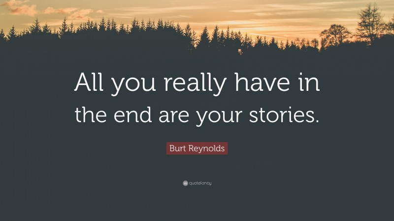 Burt Reynolds Quote: “All you really have in the end are your stories.”