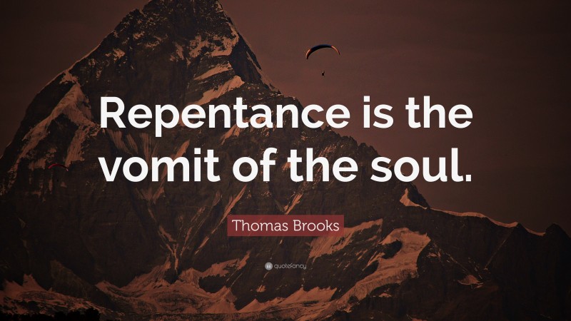 Thomas Brooks Quote: “Repentance is the vomit of the soul.”