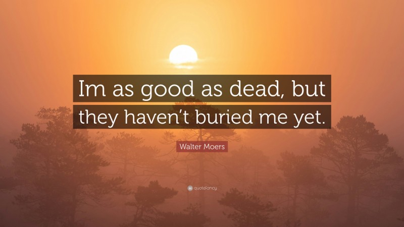 Walter Moers Quote: “Im as good as dead, but they haven’t buried me yet.”