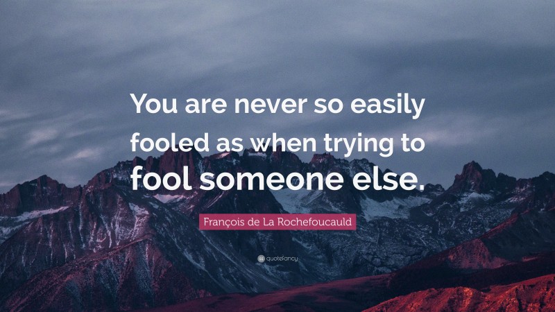 François de La Rochefoucauld Quote: “You are never so easily fooled as when trying to fool someone else.”