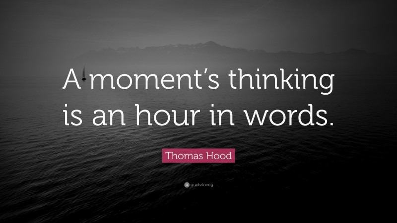 Thomas Hood Quote: “A moment’s thinking is an hour in words.”