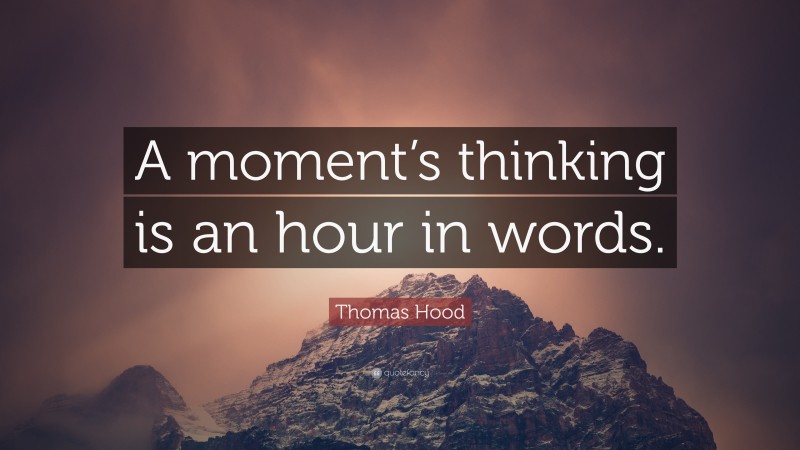 Thomas Hood Quote: “A moment’s thinking is an hour in words.”