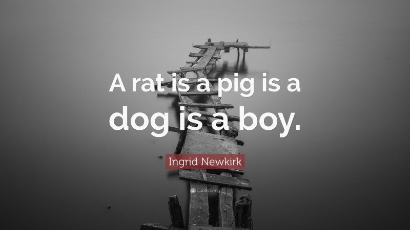 Ingrid Newkirk Quote: “A rat is a pig is a dog is a boy.”