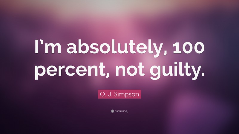 O. J. Simpson Quote: “I’m absolutely, 100 percent, not guilty.”