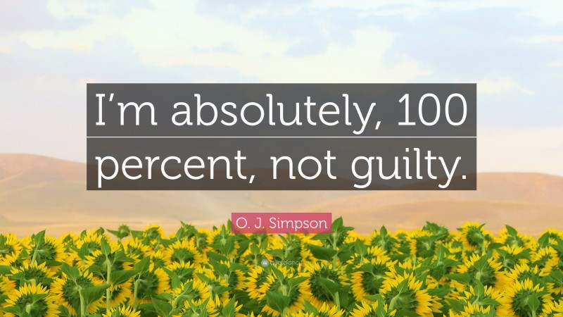 O. J. Simpson Quote: “I’m absolutely, 100 percent, not guilty.”