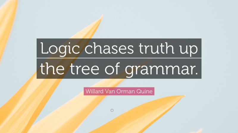 Willard Van Orman Quine Quote: “Logic chases truth up the tree of grammar.”