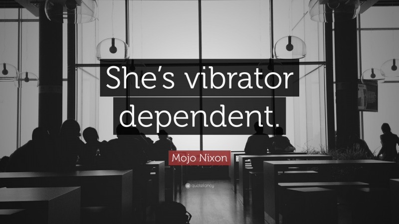 Mojo Nixon Quote: “She’s vibrator dependent.”