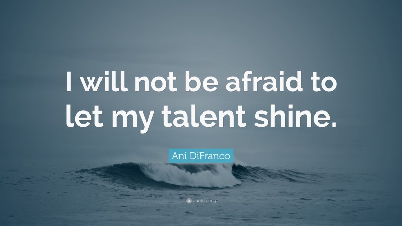 Ani DiFranco Quote: “I will not be afraid to let my talent shine.”