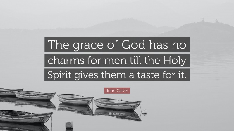 John Calvin Quote: “The grace of God has no charms for men till the Holy Spirit gives them a taste for it.”