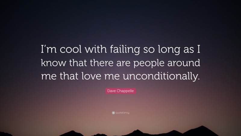 Dave Chappelle Quote: “I’m cool with failing so long as I know that there are people around me that love me unconditionally.”
