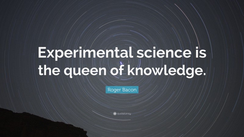 Roger Bacon Quote: “Experimental science is the queen of knowledge.”