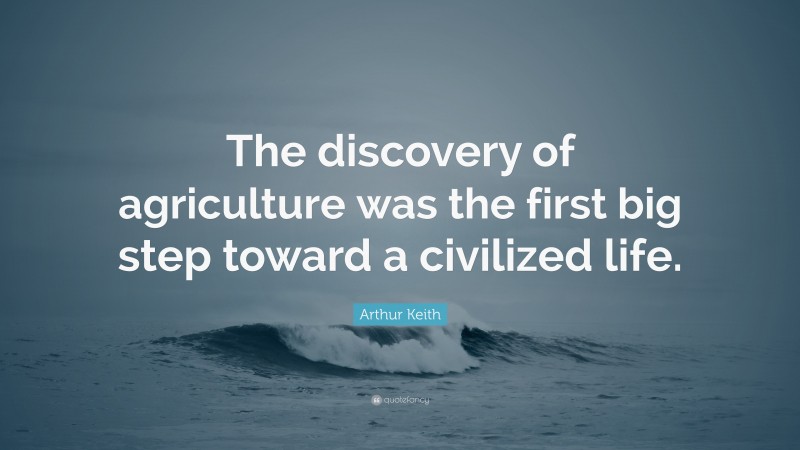 Arthur Keith Quote: “The discovery of agriculture was the first big step toward a civilized life.”