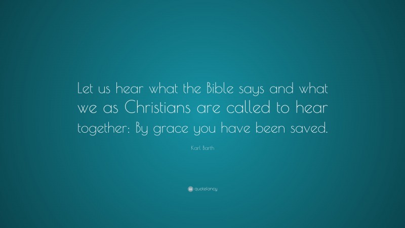 Karl Barth Quote: “Let us hear what the Bible says and what we as Christians are called to hear together: By grace you have been saved.”