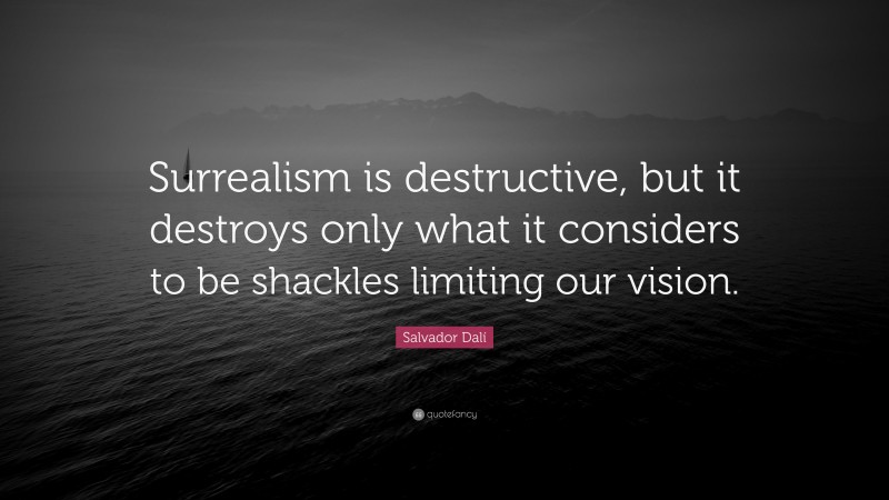 Salvador Dalí Quote: “Surrealism is destructive, but it destroys only what it considers to be shackles limiting our vision.”