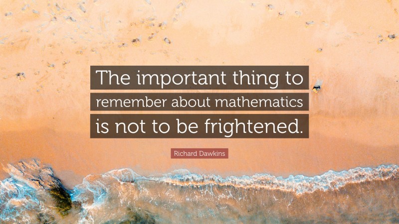 Richard Dawkins Quote: “The important thing to remember about mathematics is not to be frightened.”